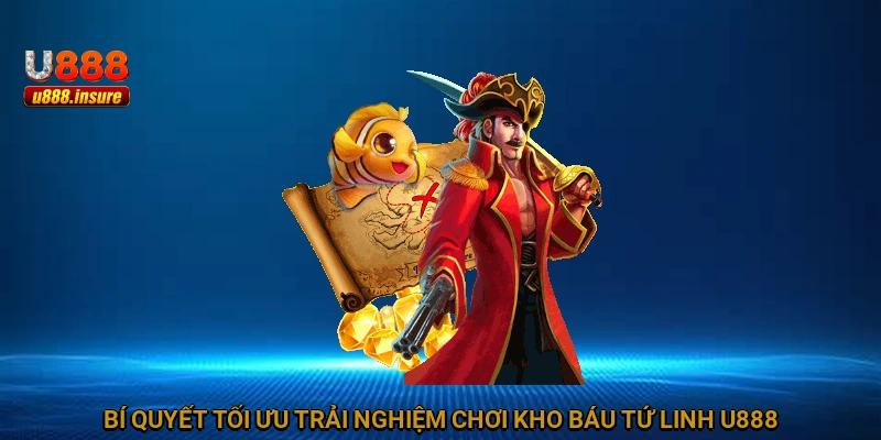 Bí quyết tối ưu trải nghiệm chơi Kho Báu Tứ Linh U888