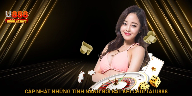 Cập nhật những tính năng nổi bật khi chơi tại U888