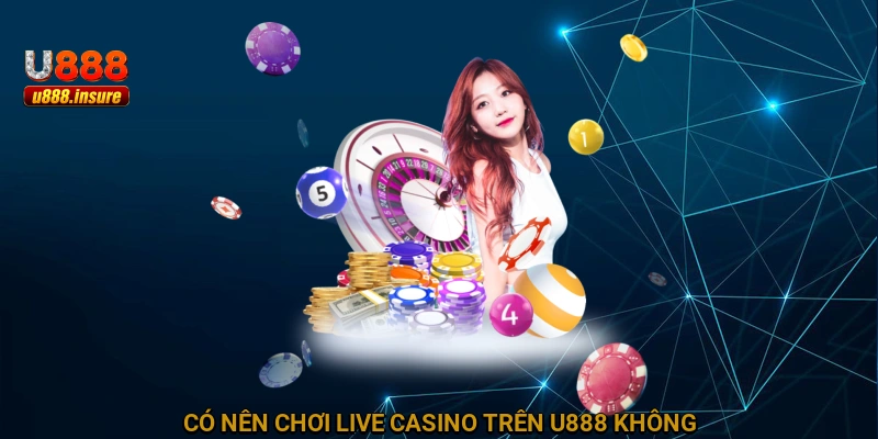 có nên chơi Live Casino trên U888 không