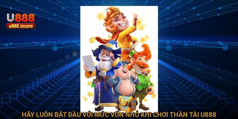Hãy luôn bắt đầu với mức vốn nhỏ khi chơi Thần Tài U888