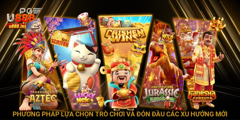 Phương pháp lựa chọn trò chơi và đón đầu các xu hướng mới