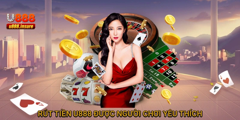 Rút tiền U888 được người chơi yêu thích