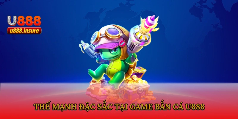 Thế mạnh đặc sắc tại game bắn cá U888