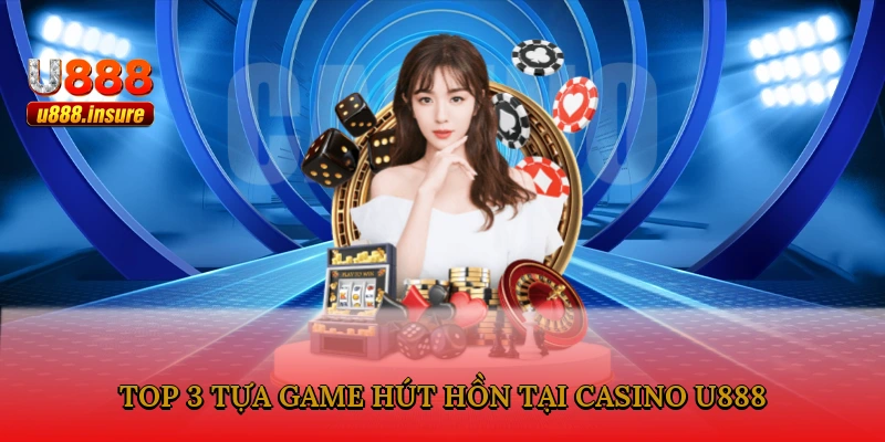 Top 3 tựa game hút hồn tại casino U888