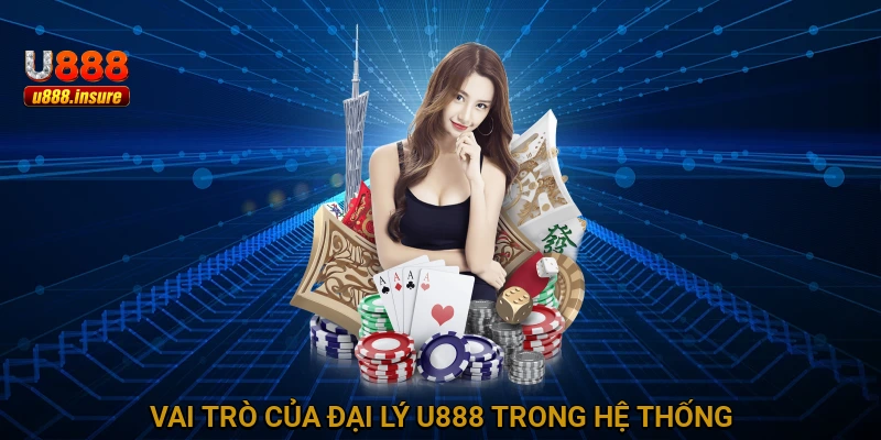 Vai trò của đại lý U888 trong hệ thống