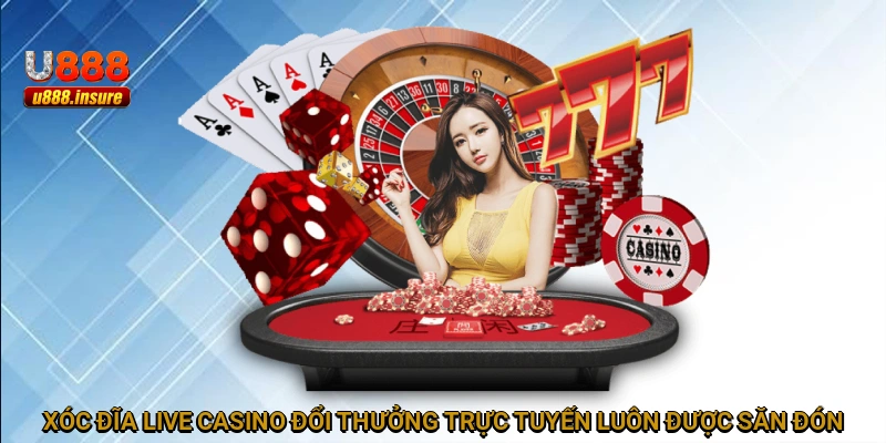 Xóc đĩa Live Casino đổi thưởng trực tuyến luôn được săn đón